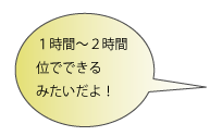 １時間～２時間位で出来るみたいだよ！