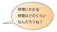 修理にかかる時間はどのくらいなんだろうね!